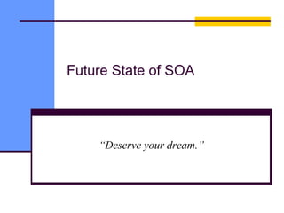 Future State of SOA
“Deserve your dream.”
 