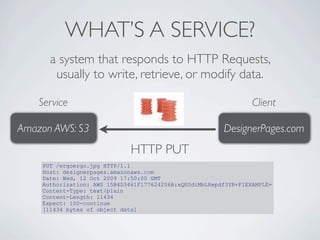 WHAT’S A SERVICE?
      a system that responds to HTTP Requests,
       usually to write, retrieve, or modify data.

    S...