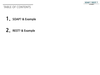 TABLE OF CONTENTS 
1. SOAP? & Example 
2. REST? & Example 
SOAP ? REST ? 
그것이 문제로다. 
 