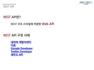 REST API 
REST API란? 
REST API 구현 사례 
네이버 개발자센터 
다음 
Google Developer 
Twitter Developer 
새주소 API 
SOAP ? REST ? 
그것이 문제로다. 
 