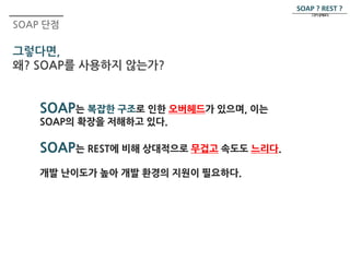 SOAP 단점 
그렇다면, 
왜? SOAP를 사용하지 않는가? 
SOAP ? REST ? 
그것이 문제로다. 
 