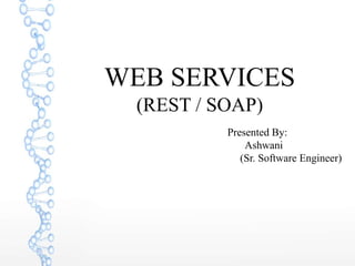 WEB SERVICES
(REST / SOAP)
Presented By:
Ashwani
(Sr. Software Engineer)
 