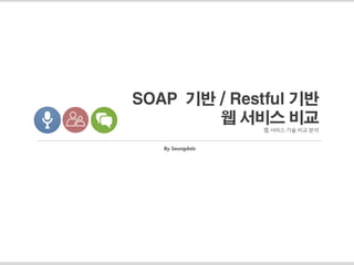 SOAP 기반 / Restful 기반
웹 서비스 비교
웹 서비스 기술 비교 분석
By Seungdols
 