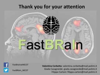 FastBRaIn
Thank you for your attention
FastBrainatNECST
FastBRaIn_NECST
Valentina Corbetta: valentina.corbetta@mail.polimi.it
Giada Casagrande: giada.casagrande@mail.polimi.it
Filippo Carloni: filippo.carloni@mail.polimi.it
 