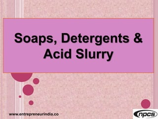 www.entrepreneurindia.co
Manufacturing and Packaging Process of
Soaps,
Detergents & Acid Slurry
 