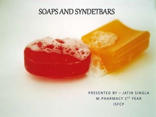 PRESENTED BY – JATIN SINGLA
M.PHARMACY 1 ST YEAR
ISFCP
SOAPS AND SYNDETBARS
 