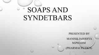SOAPS AND
SYNDETBARS
PRESENTED BY
MANISH JAJODIYA
M.PHARM
(PHARMACEUTICS)
 