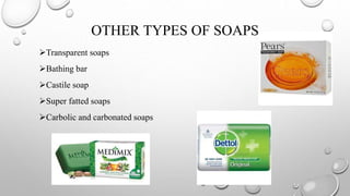 OTHER TYPES OF SOAPS
Transparent soaps
Bathing bar
Castile soap
Super fatted soaps
Carbolic and carbonated soaps
 