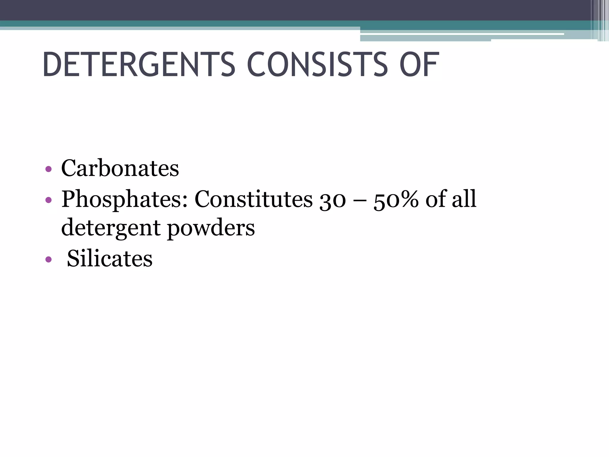 DETERGENTS CONSISTS OF
• Carbonates
• Phosphates: Constitutes 30 – 50% of all
detergent powders
• Silicates
 