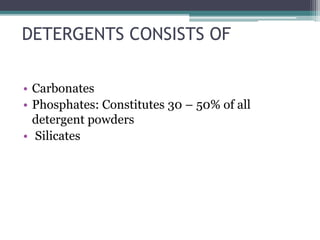 DETERGENTS CONSISTS OF
• Carbonates
• Phosphates: Constitutes 30 – 50% of all
detergent powders
• Silicates
 