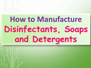 How to Manufacture
Disinfectants, Soaps
and Detergents
 