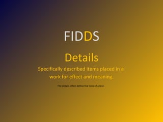 FID D S Details Specifically described items placed in a  work for effect and meaning. The details often define the tone of a text.  
