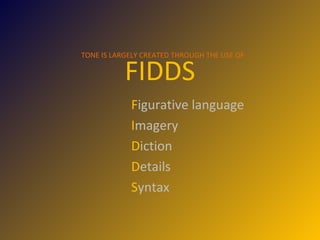 FIDDS F igurative language  I magery  D iction  D etails S yntax TONE IS LARGELY CREATED THROUGH THE USE OF 