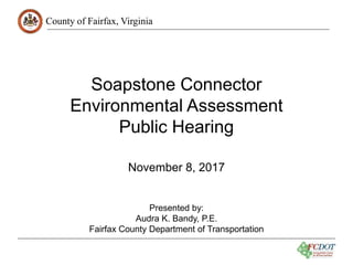 County of Fairfax, Virginia
Soapstone Connector
Environmental Assessment
Public Hearing
November 8, 2017
Presented by:
Audra K. Bandy, P.E.
Fairfax County Department of Transportation
 