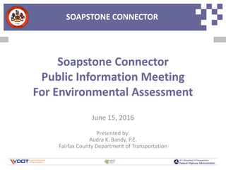 SOAPSTONE CONNECTORSOAPSTONE CONNECTOR
Soapstone Connector
Public Information Meeting
For Environmental Assessment
June 15, 2016
Presented by:
Audra K. Bandy, P.E.
Fairfax County Department of Transportation
 