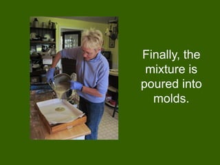 Finally, the
 mixture is
poured into
  molds.
 