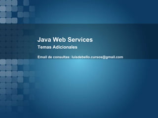 Java Web Services
Temas Adicionales
Email de consultas: luisdebello.cursos@gmail.com
 