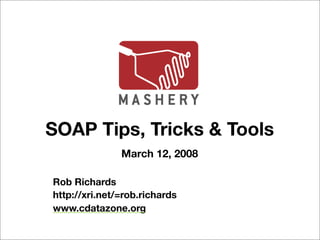 SOAP Tips, Tricks & Tools
               March 12, 2008

Rob Richards
http://xri.net/=rob.richards
www.cdatazone.org
 