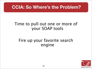 CCIA: So Where’s the Problem?


 Time to pull out one or more of
         your SOAP tools

   Fire up your favorite search
              engine



               21
 