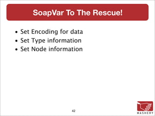 SoapVar To The Rescue!

• Set Encoding for data
• Set Type information
• Set Node information




                   42
 