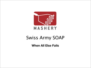 Swiss Army SOAP
  When All Else Fails
 