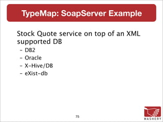 TypeMap: SoapServer Example

Stock Quote service on top of an XML
supported DB
–   DB2
–   Oracle
–   X-Hive/DB
–   eXist-db




                 75
 