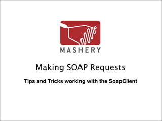 Making SOAP Requests
Tips and Tricks working with the SoapClient
 
