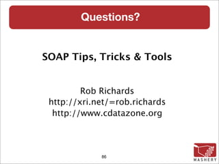 Questions?


SOAP Tips, Tricks & Tools


         Rob Richards
 http://xri.net/=rob.richards
  http://www.cdatazone.org



             86
 