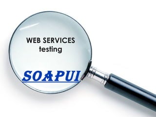 WEB SERVICES
   testing


SOAPUI
 
