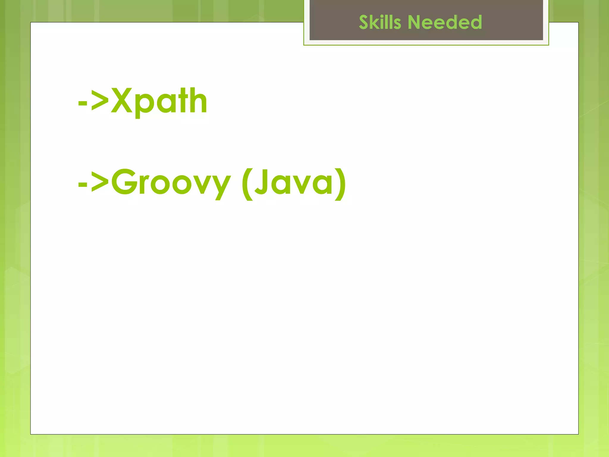 ->Xpath
->Groovy (Java)
Skills Needed
 