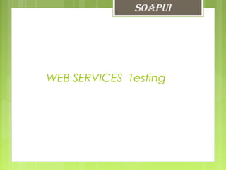 WEB SERVICES Testing
SOAPUI
 