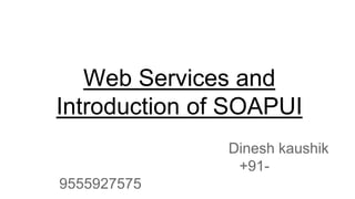 Web Services and
Introduction of SOAPUI
Dinesh kaushik
+91-
9555927575
 