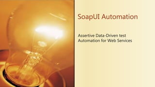 Assertive Data-Driven test
Automation for Web Services
SoapUI Automation
 