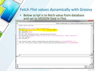 Fetch Flist values dynamically with Groovy
• Below script is to fetch value from database
and set to MSISDN field in Flist.
 