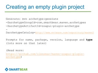 Creating an empty plugin project 
Generate: mvn archetype:generate 
-DarchetypeGroupId=com.smartbear.maven.archetypes 
-Da...
