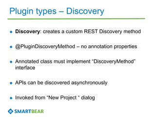 Plugin types – Discovery 
 Discovery: creates a custom REST Discovery method 
 @PluginDiscoveryMethod – no annotation pr...
