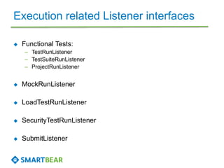 Execution related Listener interfaces 
 Functional Tests: 
– TestRunListener 
– TestSuiteRunListener 
– ProjectRunListene...
