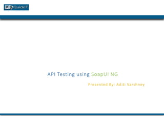API Testing using SoapUI NG
Presented By: Aditi Varshney
 