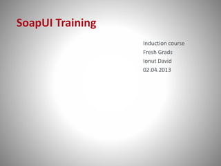 SoapUI Training
Induction course
Fresh Grads
Ionut David
02.04.2013
 