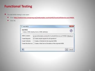 Functional Testing
13
• The Add WSDL dialog is now open
• Enter http://webservices.oorsprong.org/websamples.countryinfo/CountryInfoService.wso?WSDL.
• Click OK.
 