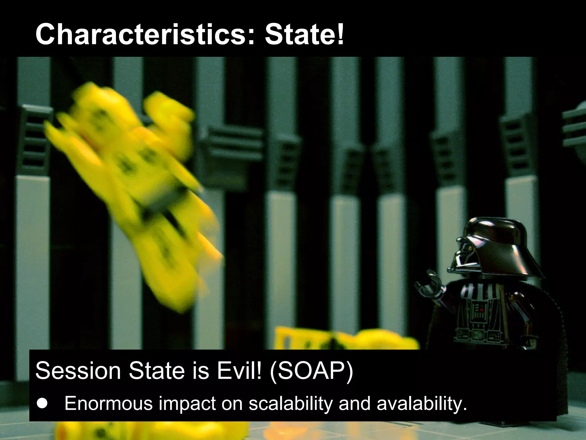 Characteristics: State!




Session State is Evil! (SOAP)
● Enormous impact on scalability and avalability.
 