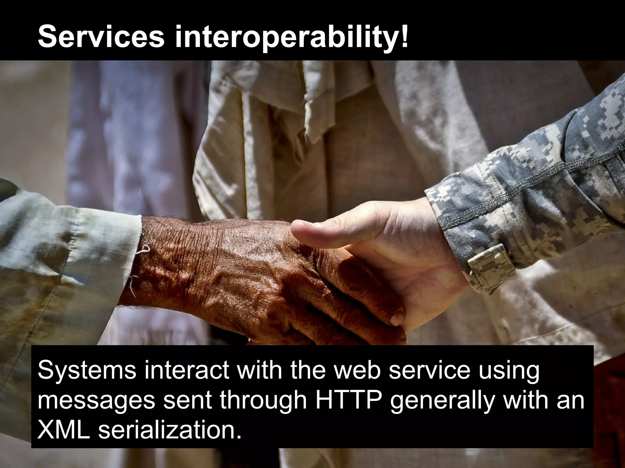 Services interoperability!




Systems interact with the web service using
messages sent through HTTP generally with an
XML serialization.
 