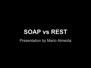 SOAP vs REST
Presentation by Mario Almeida
 