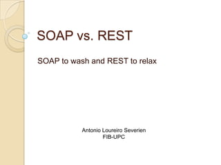 SOAP vs. REST
SOAP to wash and REST to relax




           Antonio Loureiro Severien
                   FIB-UPC
 