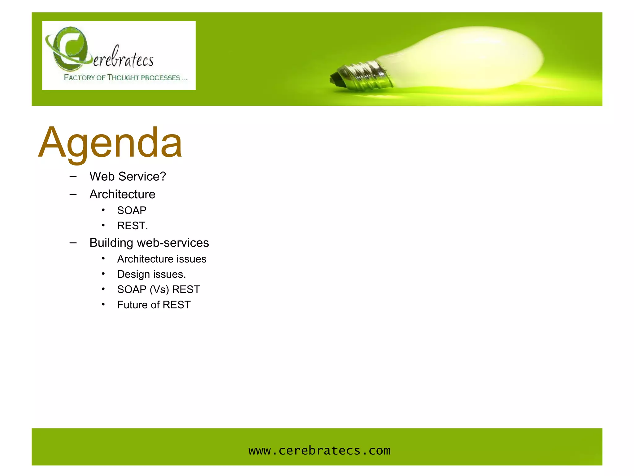Agenda Web Service? Architecture SOAP REST. Building web-services Architecture issues Design issues. SOAP (Vs) REST Future of REST www.cerebratecs.com 