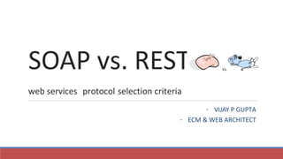 SOAP vs. REST
web services protocol selection criteria
- VIJAY P GUPTA
- ECM & WEB ARCHITECT
 