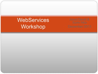 Ionut David &
Sorin Nita
December 2013
WebServices
Workshop
 