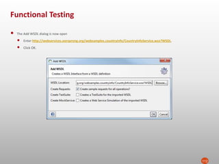 Functional Testing
112
• The Add WSDL dialog is now open
• Enter http://webservices.oorsprong.org/websamples.countryinfo/CountryInfoService.wso?WSDL.
• Click OK.
 