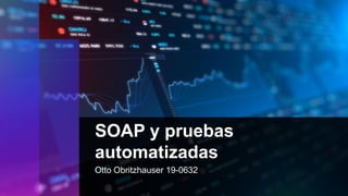SOAP y pruebas
automatizadas
Otto Obritzhauser 19-0632
 