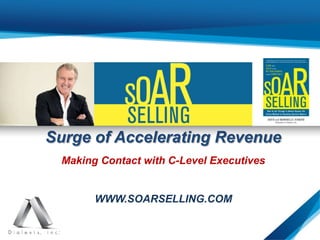 Surge of Accelerating Revenue
Making Contact with C-Level Executives
WWW.SOARSELLING.COM
1
 